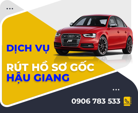 CÔNG TY TÔ CHÂU CHUYÊN CUNG CẤP DỊCH VỤ RÚT HỒ SƠ GỐC XE Ô TÔ TẠI HẬU GIANG